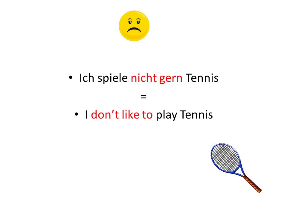 Ich spiele nicht gern Tennis = I don’t like to play Tennis