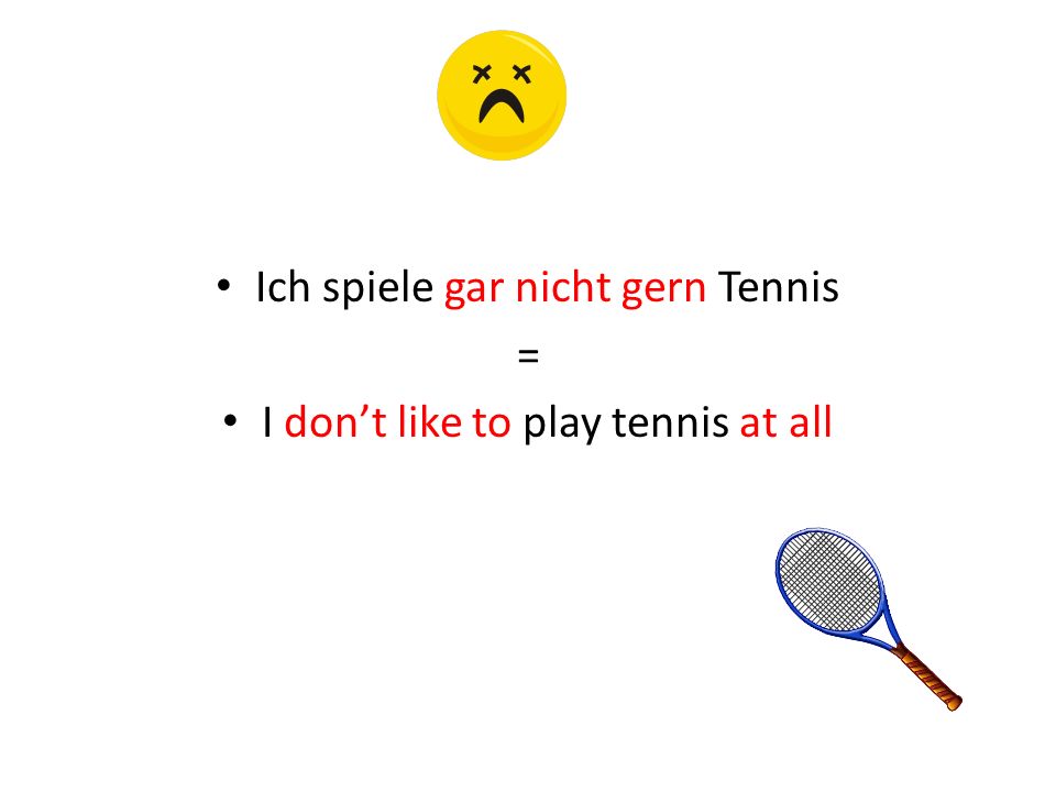 Ich spiele gar nicht gern Tennis = I don’t like to play tennis at all