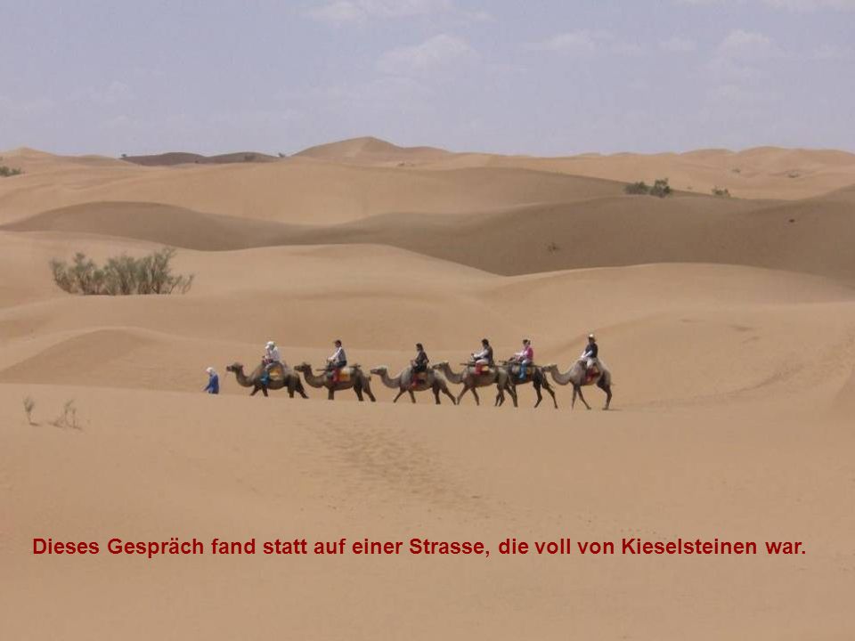 Dieses Gespräch fand statt auf einer Strasse, die voll von Kieselsteinen war.