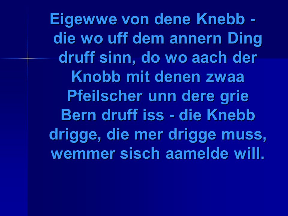 Eigewwe von dene Knebb - die wo uff dem annern Ding druff sinn, do wo aach der Knobb mit denen zwaa Pfeilscher unn dere grie Bern druff iss - die Knebb drigge, die mer drigge muss, wemmer sisch aamelde will.