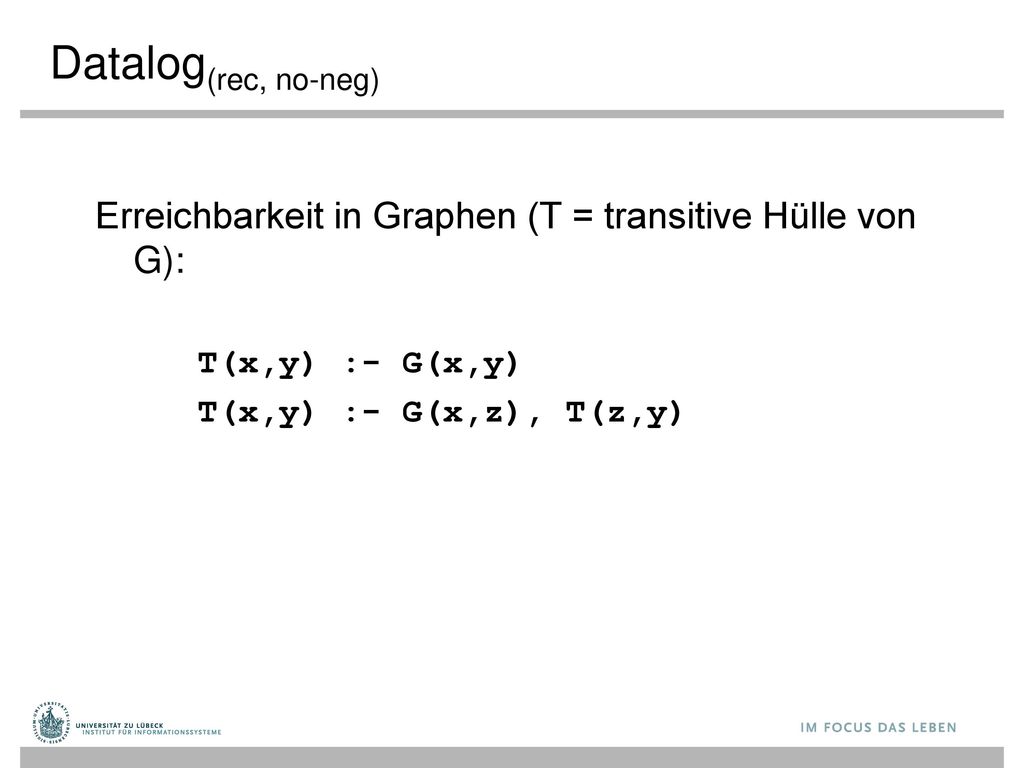 Datalog(rec, no-neg) Erreichbarkeit in Graphen (T = transitive Hülle von G): T(x,y) :- G(x,y) T(x,y) :- G(x,z), T(z,y)
