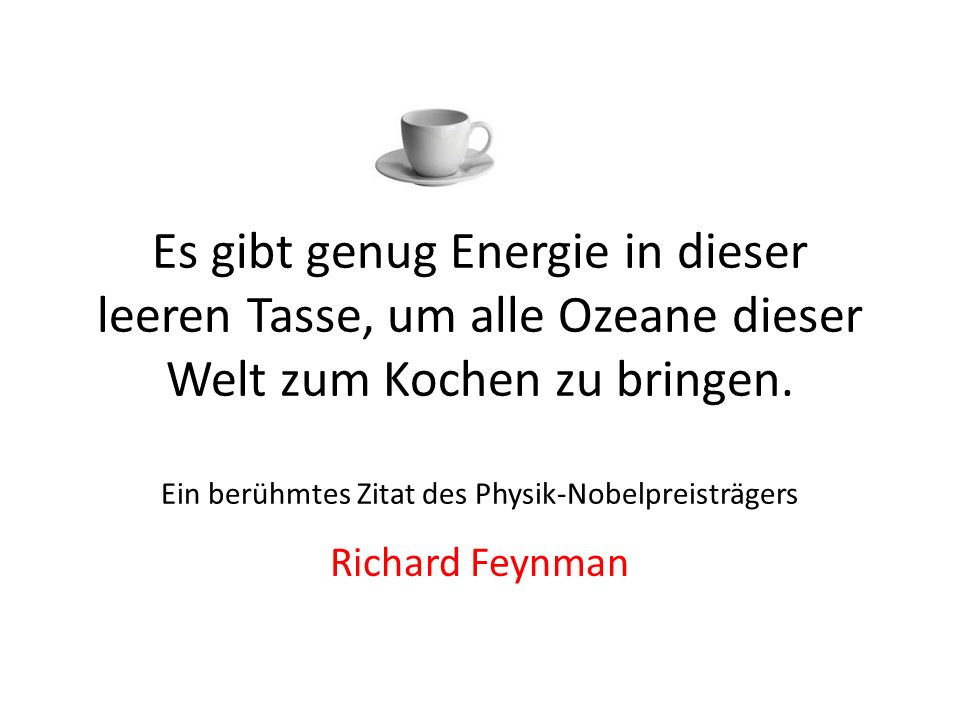Es gibt genug Energie in dieser leeren Tasse, um alle Ozeane dieser Welt zum Kochen zu bringen. Ein berühmtes Zitat des Physik-Nobelpreisträgers