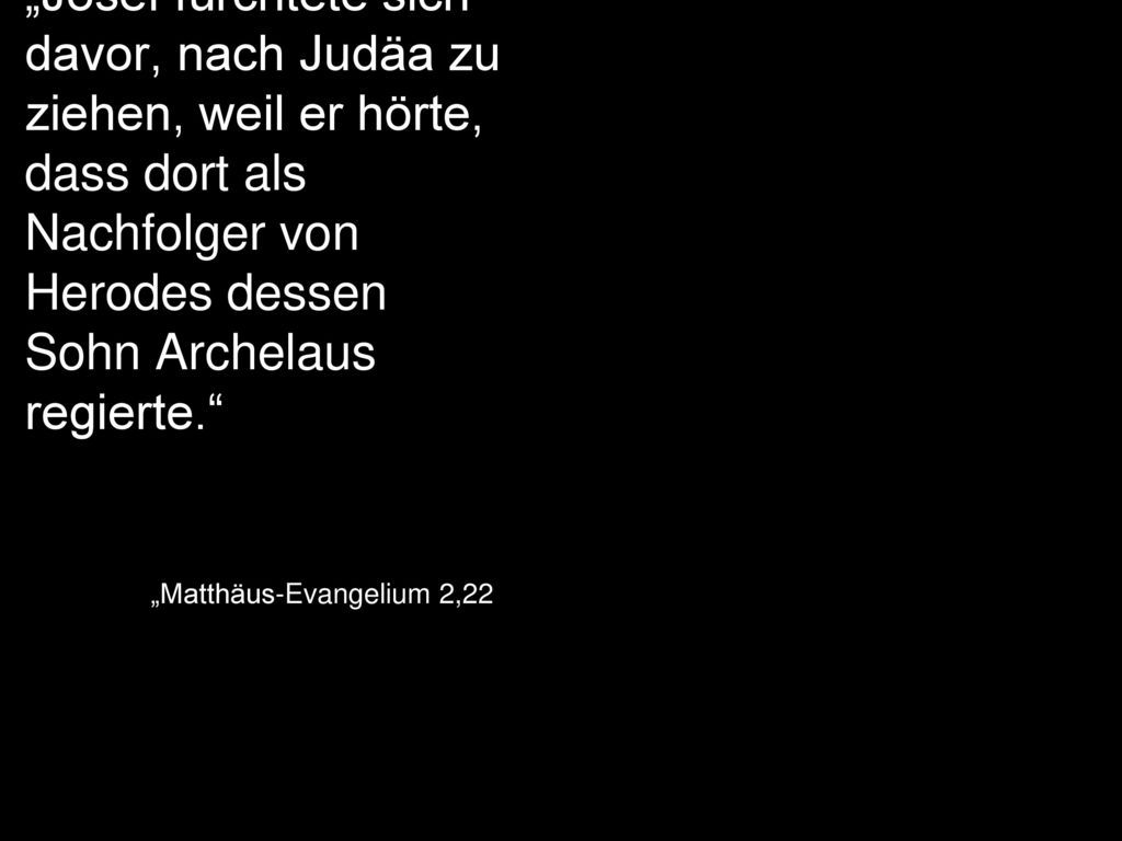 „Josef fürchtete sich davor, nach Judäa zu ziehen, weil er hörte, dass dort als Nachfolger von Herodes dessen Sohn Archelaus regierte.