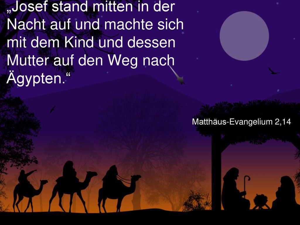 „Josef stand mitten in der Nacht auf und machte sich mit dem Kind und dessen Mutter auf den Weg nach Ägypten.
