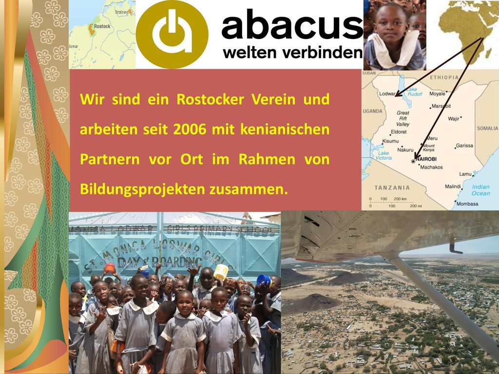 Wir sind ein Rostocker Verein und arbeiten seit 2006 mit kenianischen Partnern vor Ort im Rahmen von Bildungsprojekten zusammen.