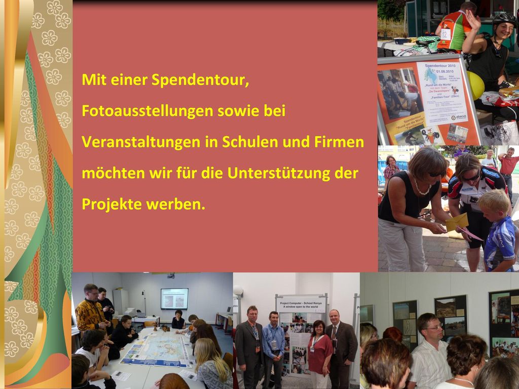 Mit einer Spendentour, Fotoausstellungen sowie bei Veranstaltungen in Schulen und Firmen möchten wir für die Unterstützung der Projekte werben.