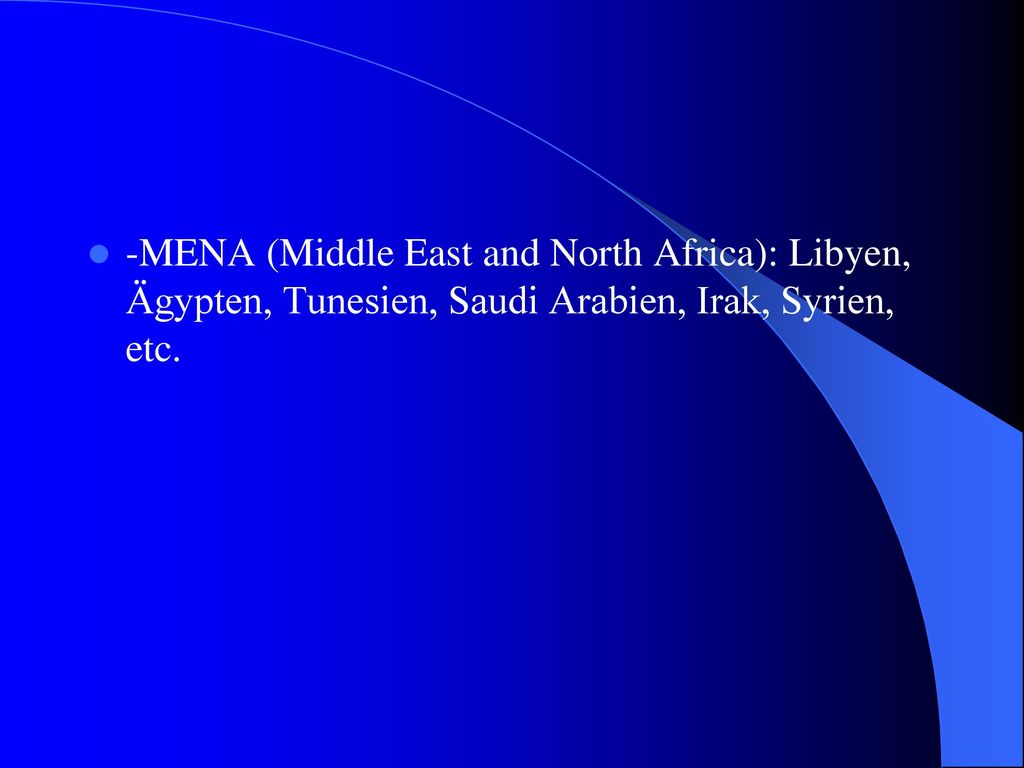 -MENA (Middle East and North Africa): Libyen, Ägypten, Tunesien, Saudi Arabien, Irak, Syrien, etc.