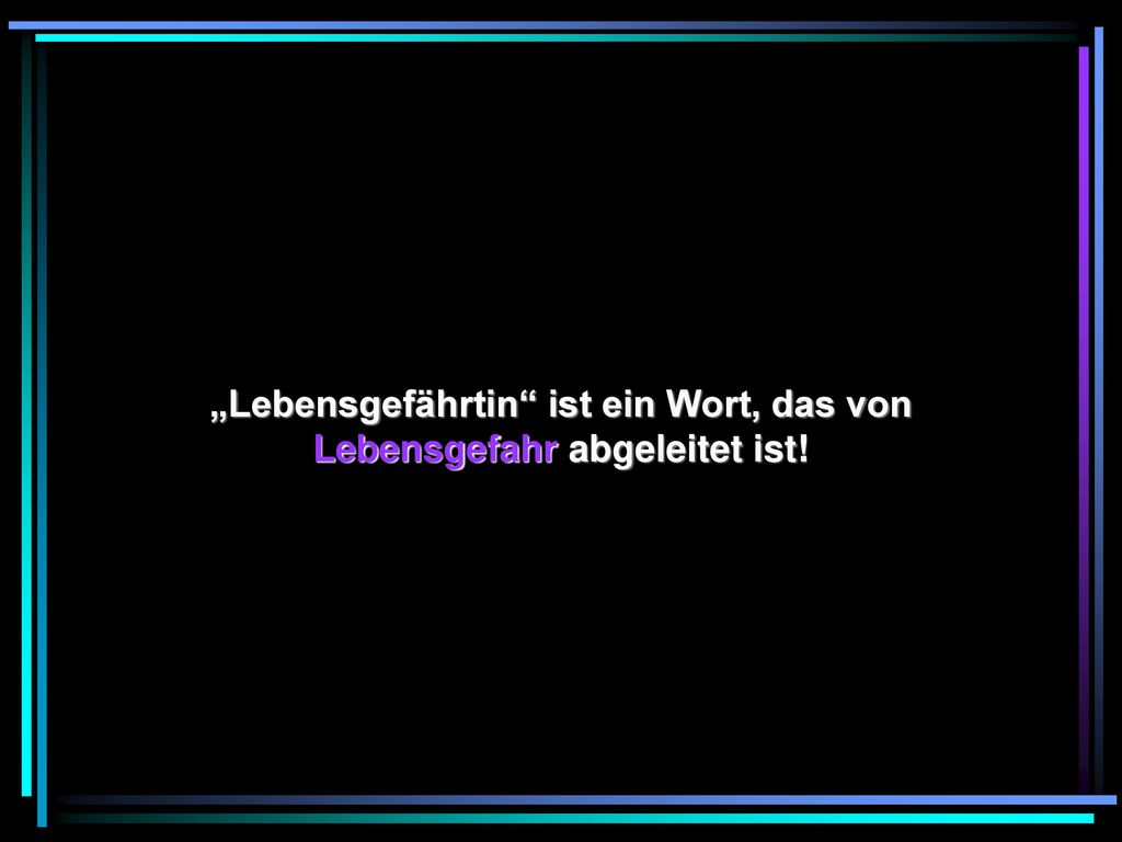 „Lebensgefährtin ist ein Wort, das von Lebensgefahr abgeleitet ist!