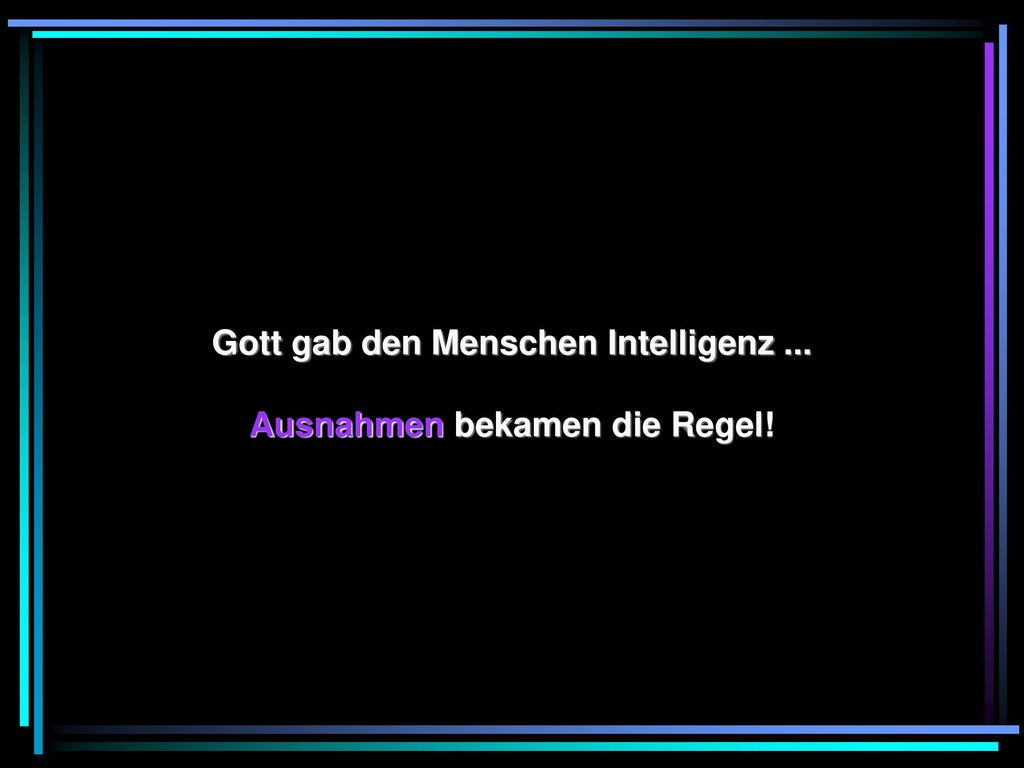 Gott gab den Menschen Intelligenz ... Ausnahmen bekamen die Regel!