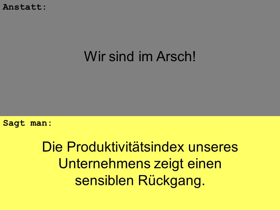 Wir sind im Arsch! Anstatt: Die Produktivitätsindex unseres Unternehmens zeigt einen sensiblen Rückgang.