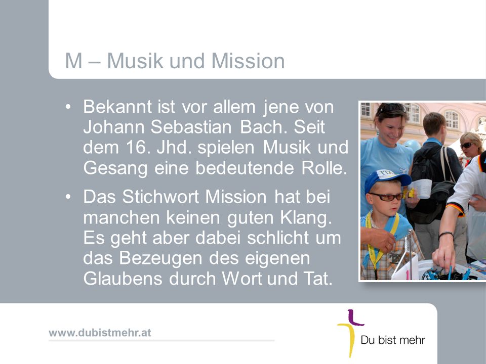 M – Musik und Mission Bekannt ist vor allem jene von Johann Sebastian Bach. Seit dem 16. Jhd. spielen Musik und Gesang eine bedeutende Rolle.
