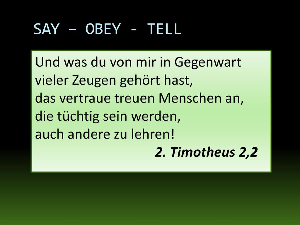 SAY – OBEY - TELL Und was du von mir in Gegenwart vieler Zeugen gehört hast, das vertraue treuen Menschen an,