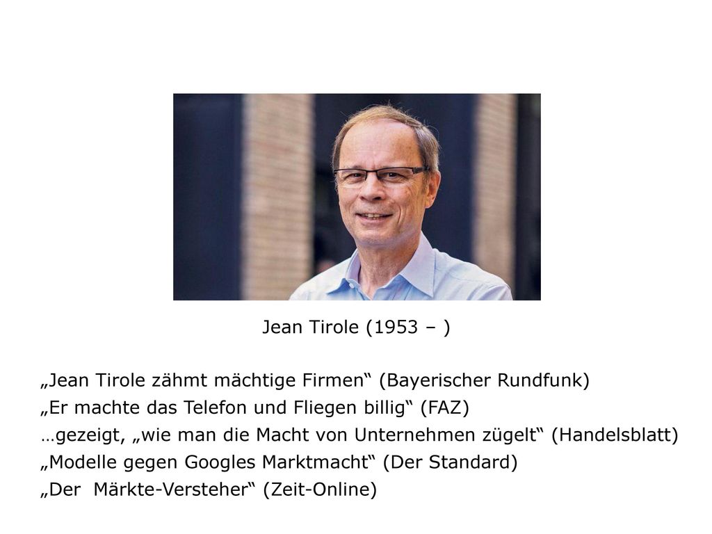 Jean Tirole (1953 – ) „Jean Tirole zähmt mächtige Firmen (Bayerischer Rundfunk) „Er machte das Telefon und Fliegen billig (FAZ)