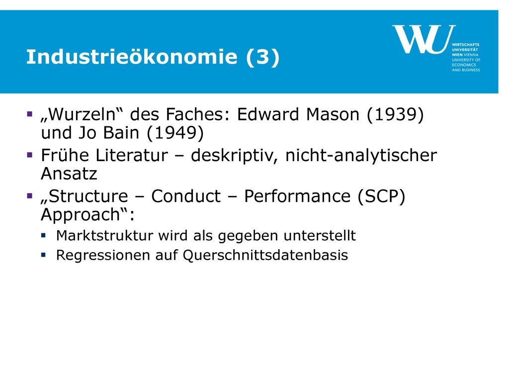 Industrieökonomie (3) „Wurzeln des Faches: Edward Mason (1939) und Jo Bain (1949) Frühe Literatur – deskriptiv, nicht-analytischer Ansatz.