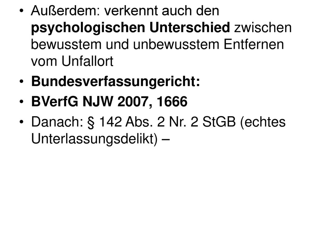 Außerdem: verkennt auch den psychologischen Unterschied zwischen bewusstem und unbewusstem Entfernen vom Unfallort