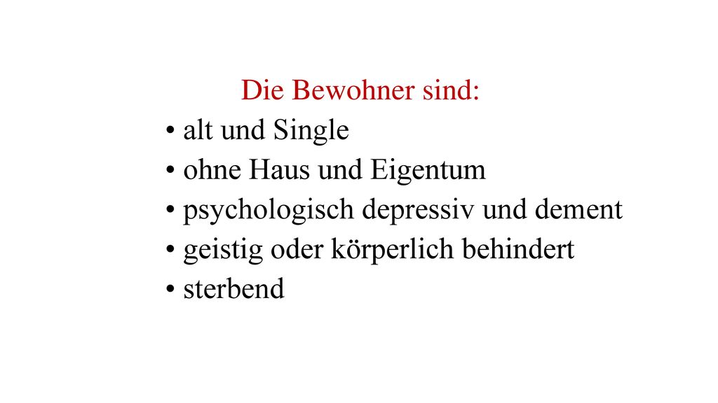 Die Bewohner sind: • alt und Single. • ohne Haus und Eigentum. • psychologisch depressiv und dement.