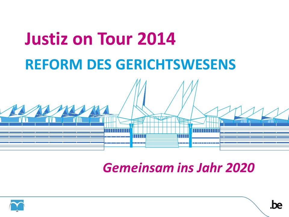 Justiz on Tour 2014 REFORM DES GERICHTSWESENS Gemeinsam ins Jahr 2020