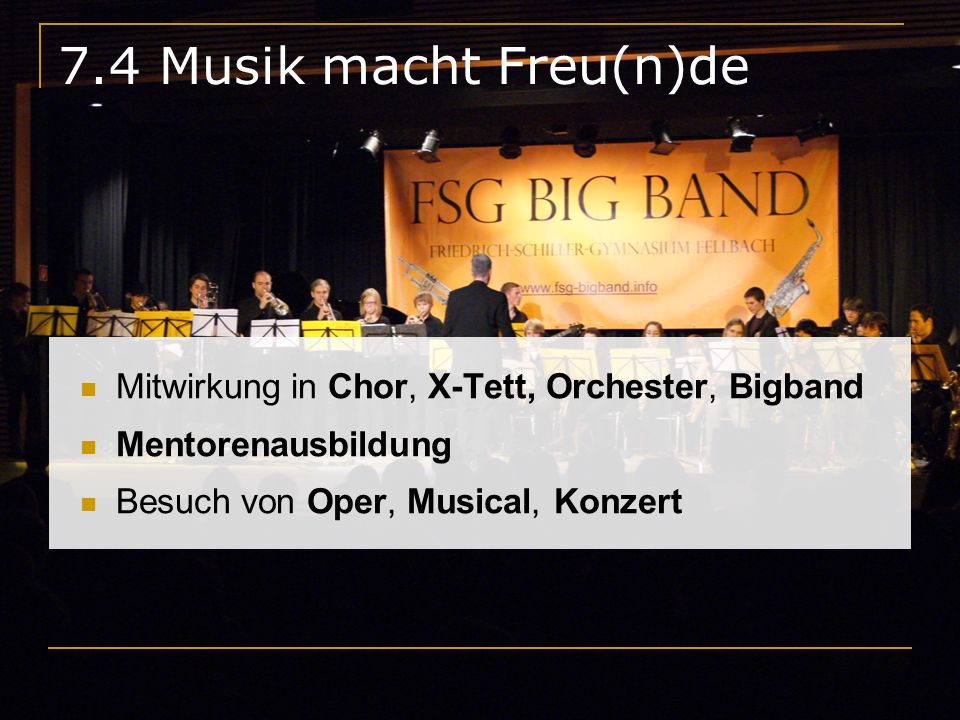7.4 Musik macht Freu(n)de Mitwirkung in Chor, X-Tett, Orchester, Bigband.