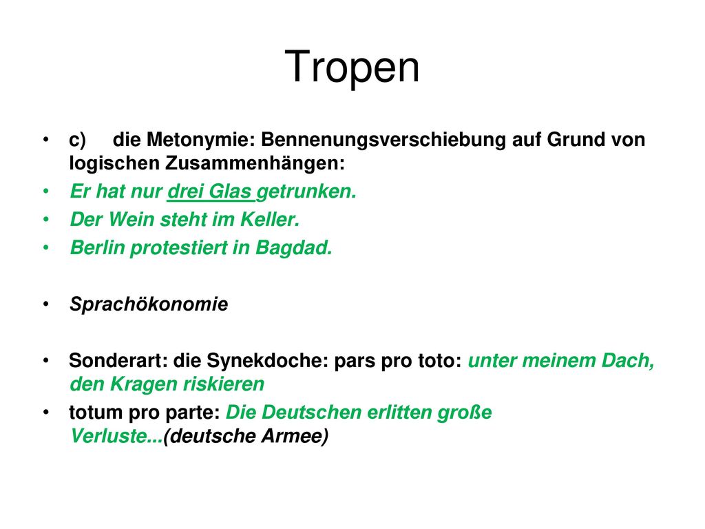 Tropen c) die Metonymie: Bennenungsverschiebung auf Grund von logischen Zusammenhängen: Er hat nur drei Glas getrunken.