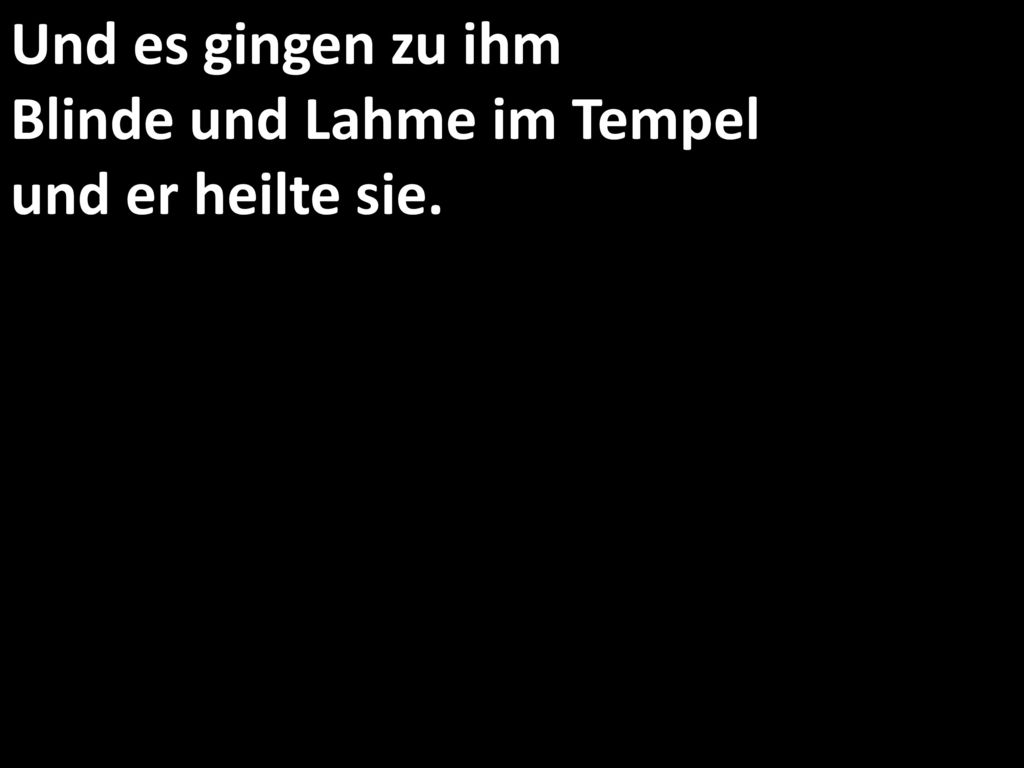 Und es gingen zu ihm Blinde und Lahme im Tempel und er heilte sie.