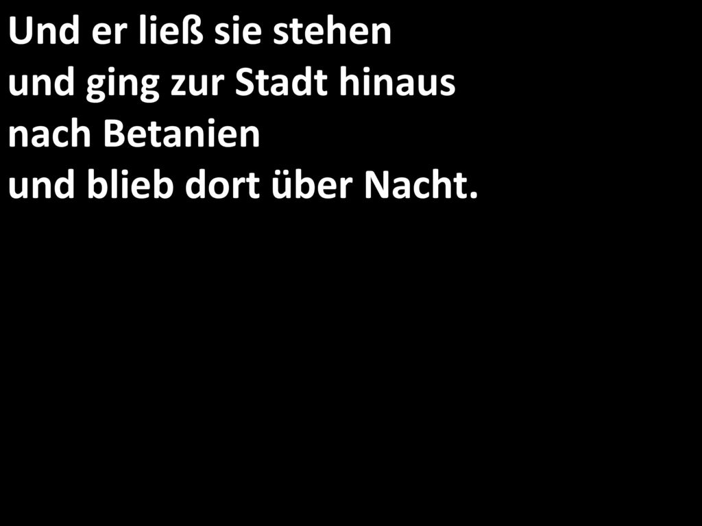 Und er ließ sie stehen und ging zur Stadt hinaus nach Betanien und blieb dort über Nacht.