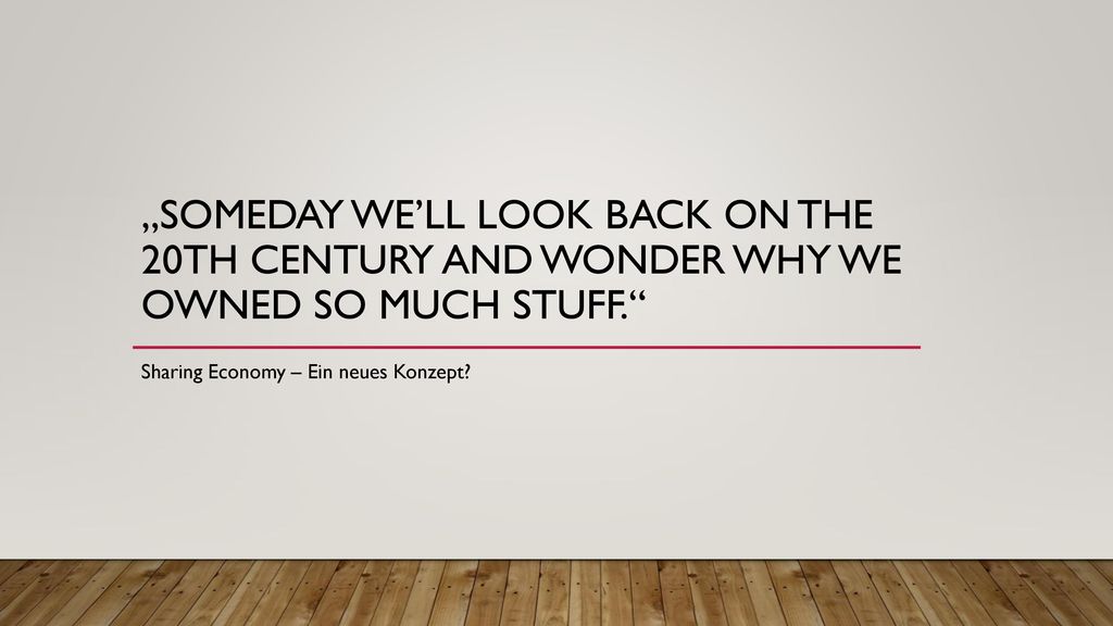 „Someday we’ll look back on the 20th century and wonder why we owned so much stuff.