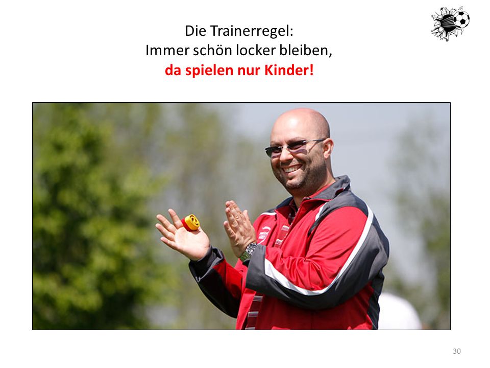Die Trainerregel: Immer schön locker bleiben, da spielen nur Kinder!