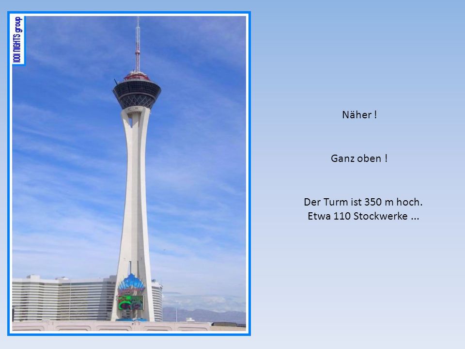 Näher ! Ganz oben ! Der Turm ist 350 m hoch. Etwa 110 Stockwerke ...