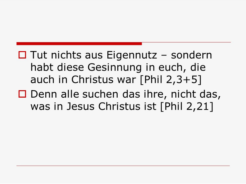 Tut nichts aus Eigennutz – sondern habt diese Gesinnung in euch, die auch in Christus war [Phil 2,3+5]