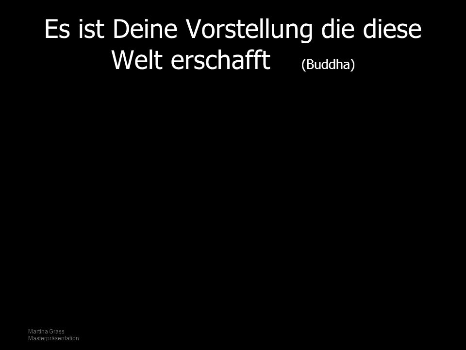 Es ist Deine Vorstellung die diese Welt erschafft (Buddha)