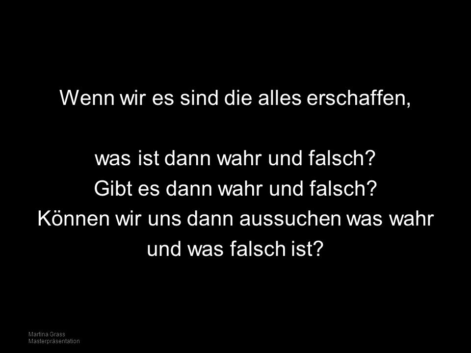 Wenn wir es sind die alles erschaffen, was ist dann wahr und falsch