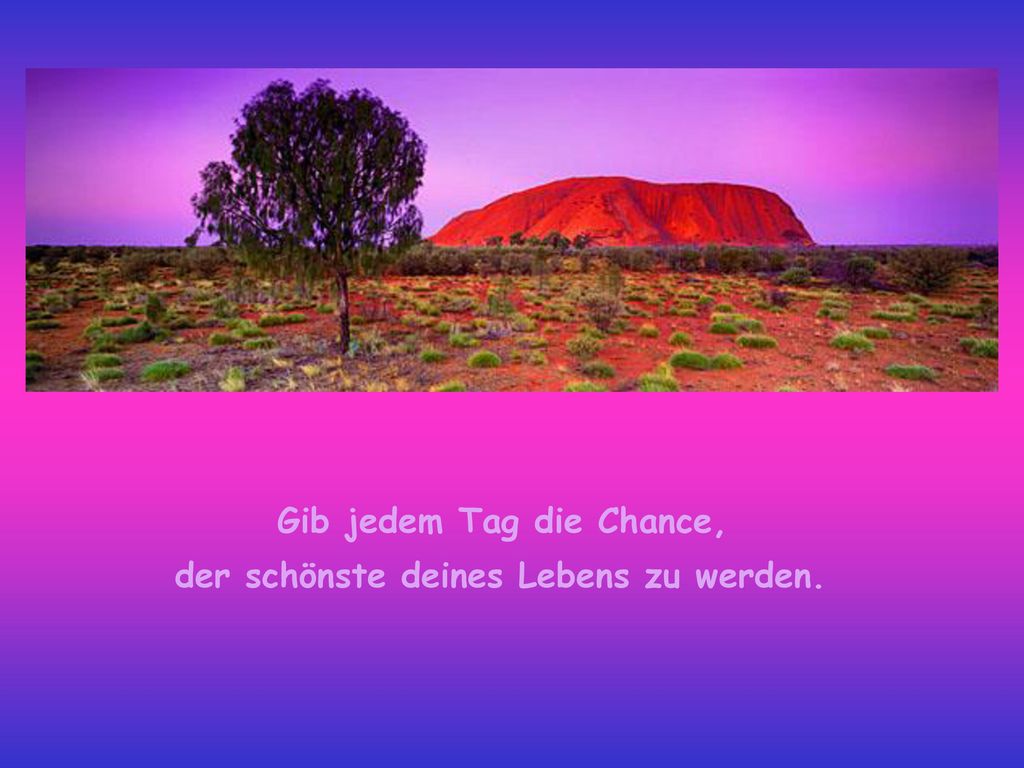 Gib jedem Tag die Chance, der schönste deines Lebens zu werden.
