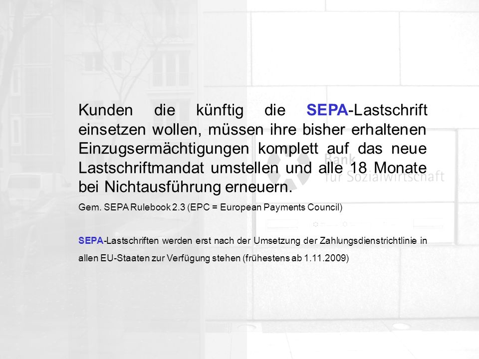 Kunden die künftig die SEPA-Lastschrift einsetzen wollen, müssen ihre bisher erhaltenen Einzugsermächtigungen komplett auf das neue Lastschriftmandat umstellen und alle 18 Monate bei Nichtausführung erneuern.