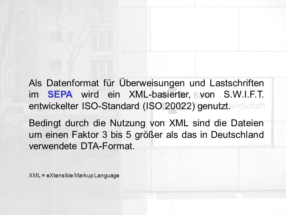 Als Datenformat für Überweisungen und Lastschriften im SEPA wird ein XML-basierter, von S.W.I.F.T. entwickelter ISO-Standard (ISO 20022) genutzt.