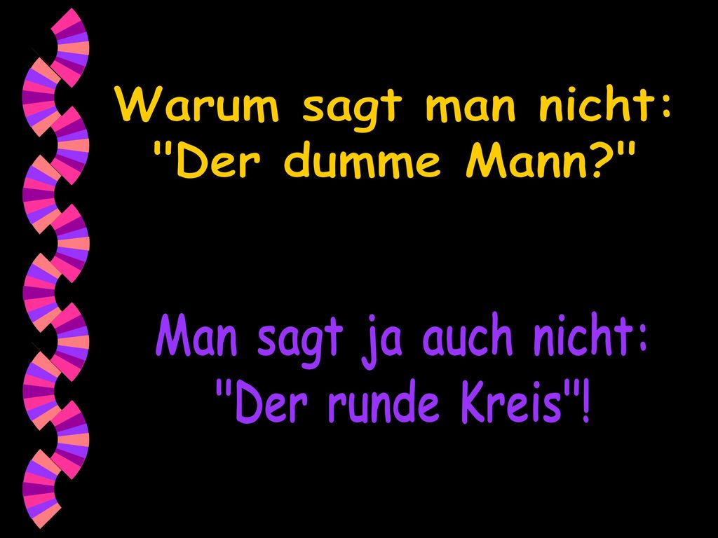 Warum sagt man nicht: Der dumme Mann Man sagt ja auch nicht: Der runde Kreis !
