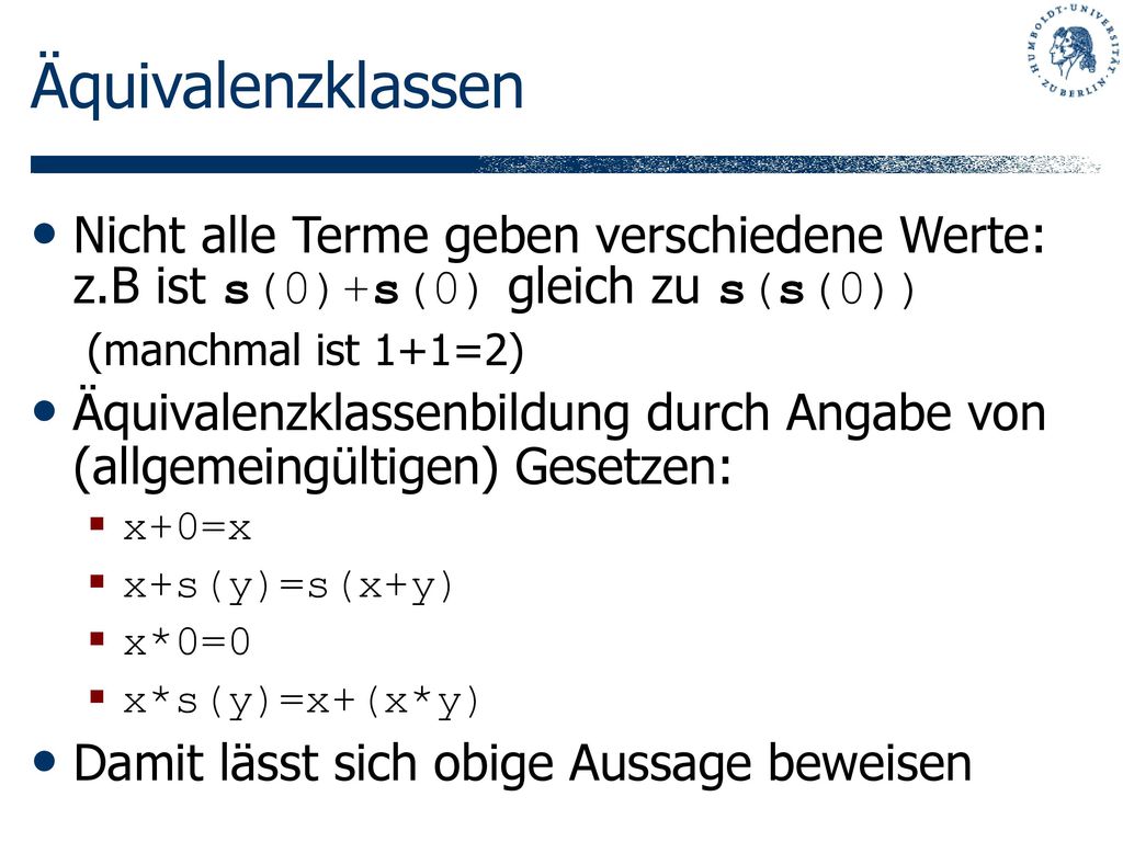 Äquivalenzklassen Nicht alle Terme geben verschiedene Werte: z.B ist s(0)+s(0) gleich zu s(s(0)) (manchmal ist 1+1=2)
