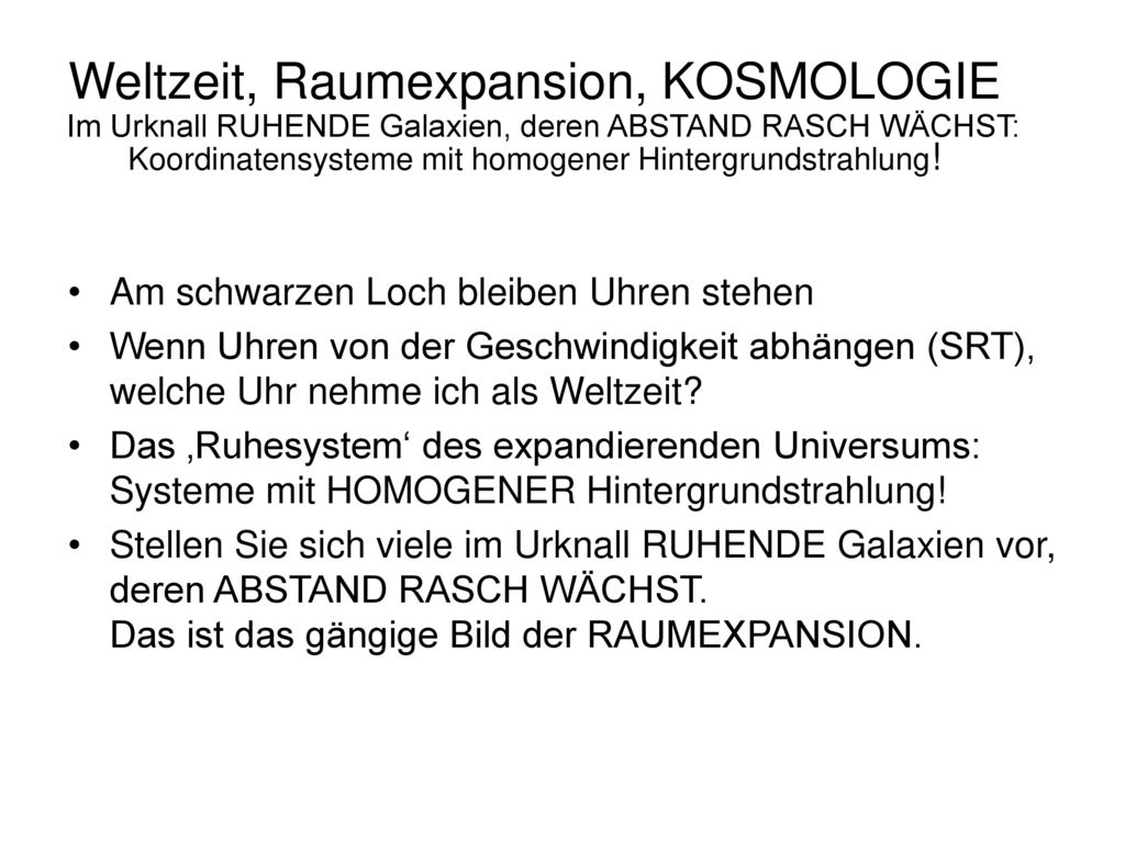 Weltzeit, Raumexpansion, KOSMOLOGIE Im Urknall RUHENDE Galaxien, deren ABSTAND RASCH WÄCHST: Koordinatensysteme mit homogener Hintergrundstrahlung!