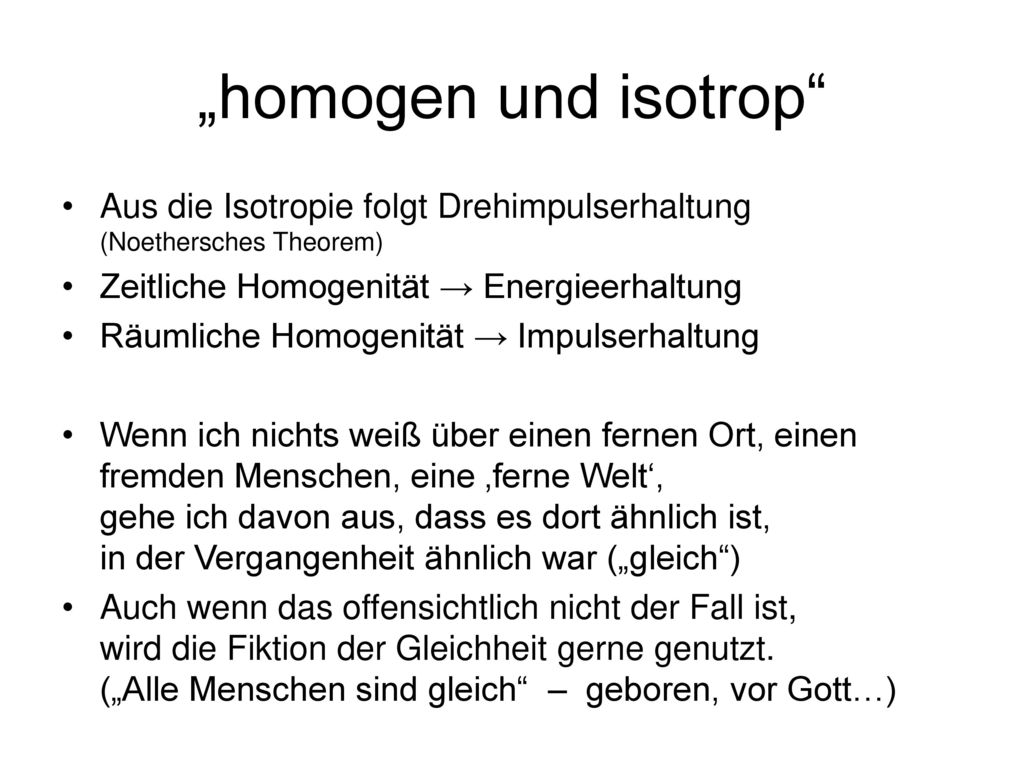 „homogen und isotrop Aus die Isotropie folgt Drehimpulserhaltung (Noethersches Theorem) Zeitliche Homogenität → Energieerhaltung.