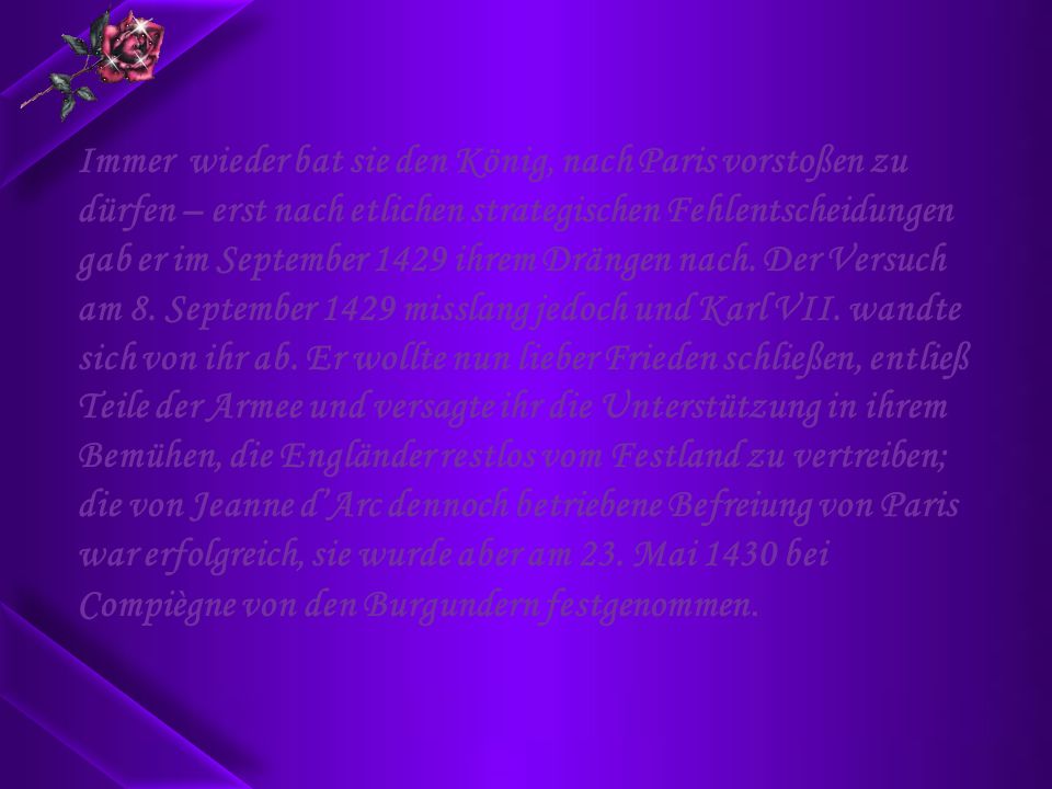 Immer wieder bat sie den König, nach Paris vorstoßen zu dürfen – erst nach etlichen strategischen Fehlentscheidungen gab er im September 1429 ihrem Drängen nach.