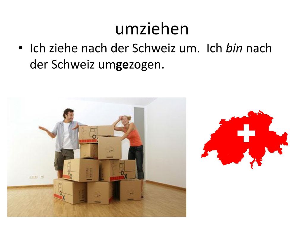 umziehen Ich ziehe nach der Schweiz um. Ich bin nach der Schweiz umgezogen.