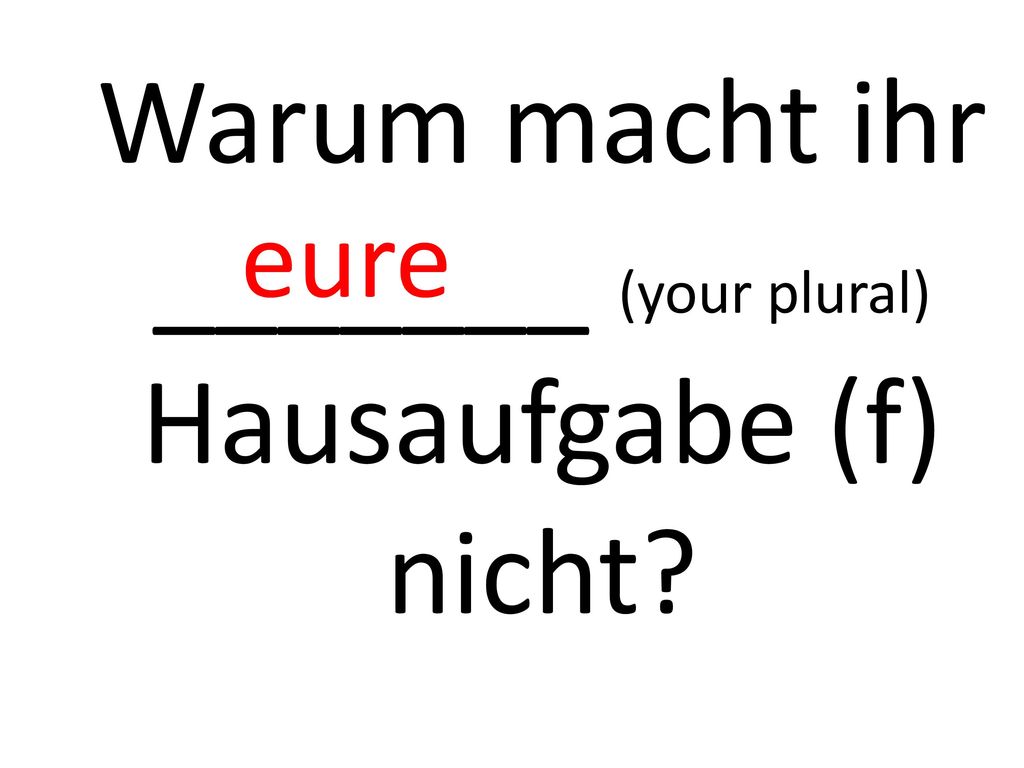Warum macht ihr _______ (your plural) Hausaufgabe (f) nicht