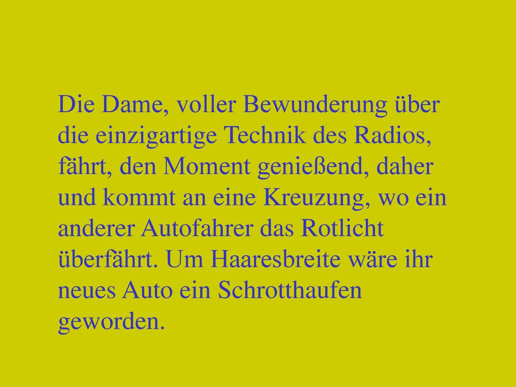 Die Dame, voller Bewunderung über die einzigartige Technik des Radios, fährt, den Moment genießend, daher und kommt an eine Kreuzung, wo ein anderer Autofahrer das Rotlicht überfährt.