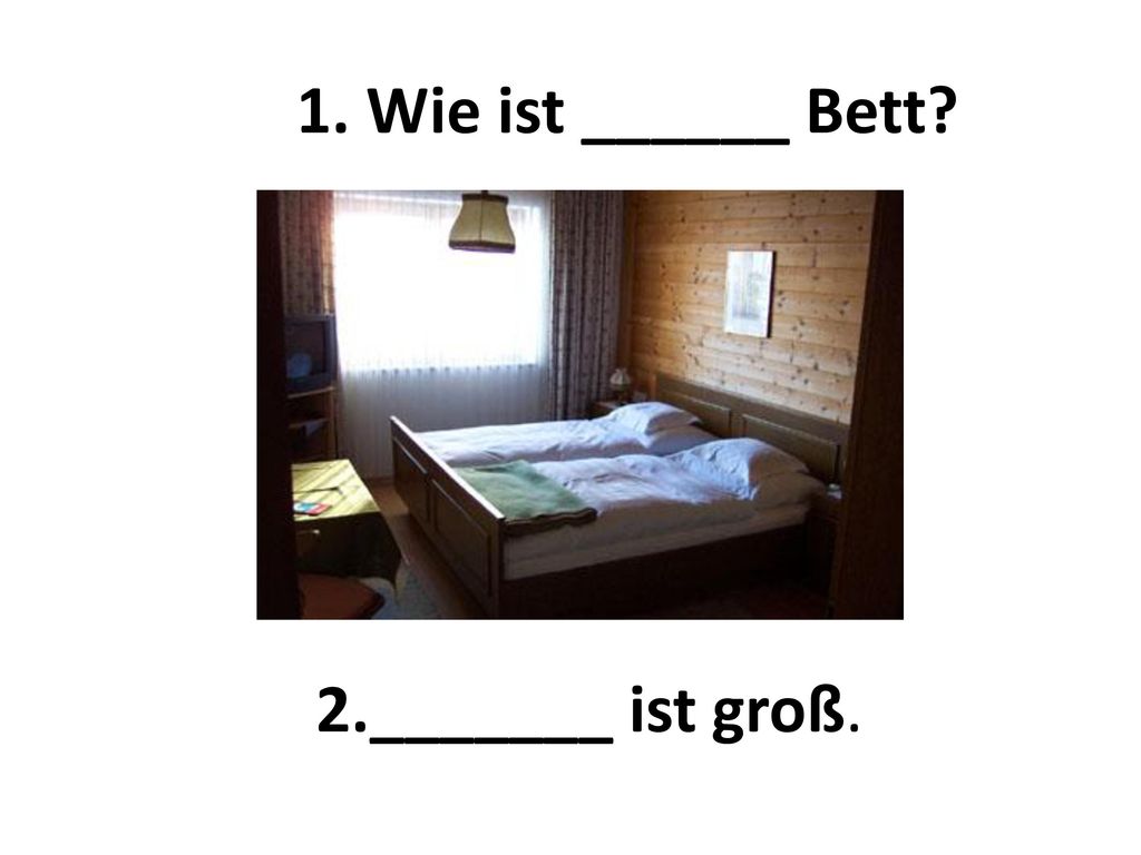 1. Wie ist ______ Bett 2._______ ist groß.