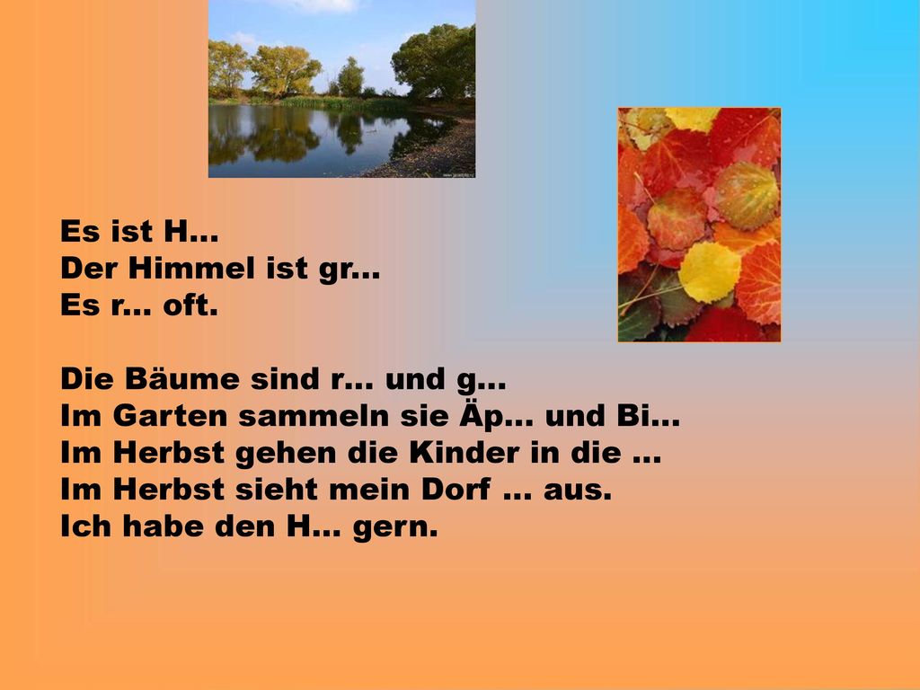 Es ist H… Der Himmel ist gr... Es r... oft. Die Bäume sind r… und g… Im Garten sammeln sie Äp… und Bi…