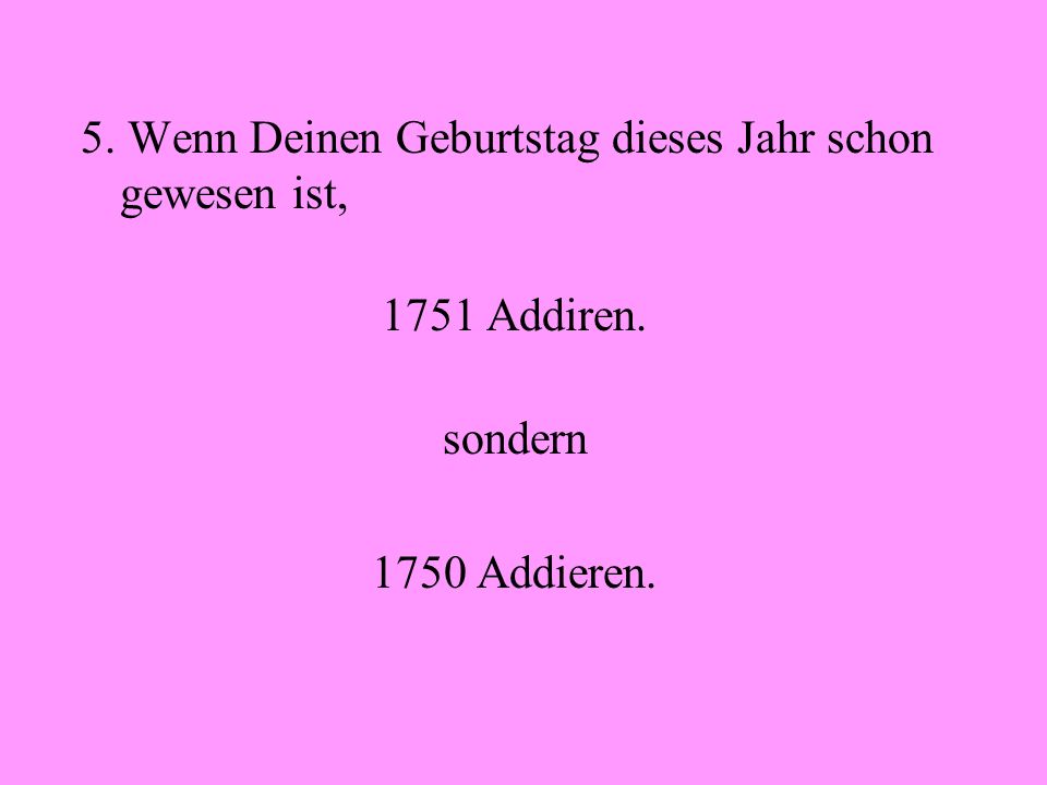 5. Wenn Deinen Geburtstag dieses Jahr schon gewesen ist,