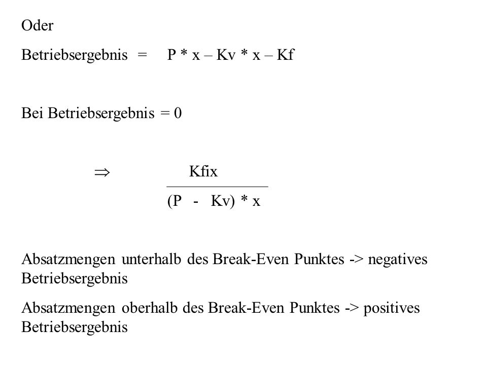 Oder Betriebsergebnis = P * x – Kv * x – Kf. Bei Betriebsergebnis = 0. Kfix. (P - Kv) * x.