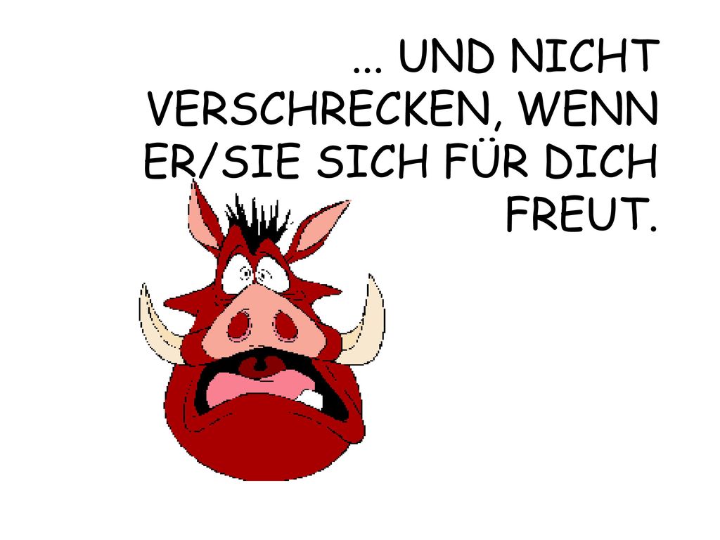... UND NICHT VERSCHRECKEN, WENN ER/SIE SICH FÜR DICH FREUT.