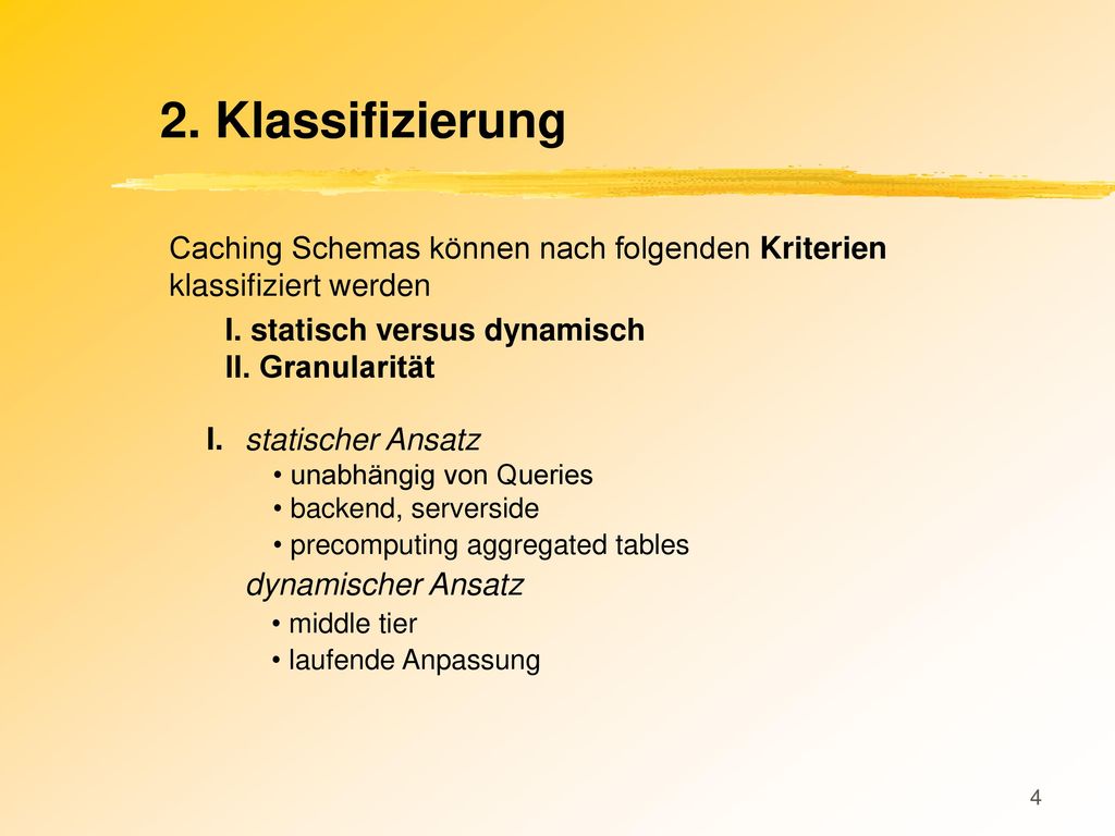 2. Klassifizierung Caching Schemas können nach folgenden Kriterien klassifiziert werden. I. statisch versus dynamisch.