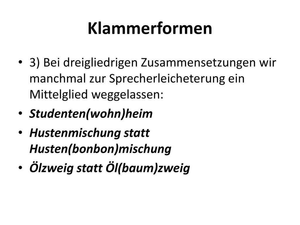 Klammerformen 3) Bei dreigliedrigen Zusammensetzungen wir manchmal zur Sprecherleicheterung ein Mittelglied weggelassen: