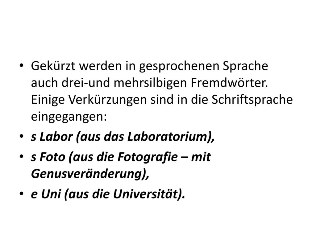 Gekürzt werden in gesprochenen Sprache auch drei-und mehrsilbigen Fremdwörter. Einige Verkürzungen sind in die Schriftsprache eingegangen: